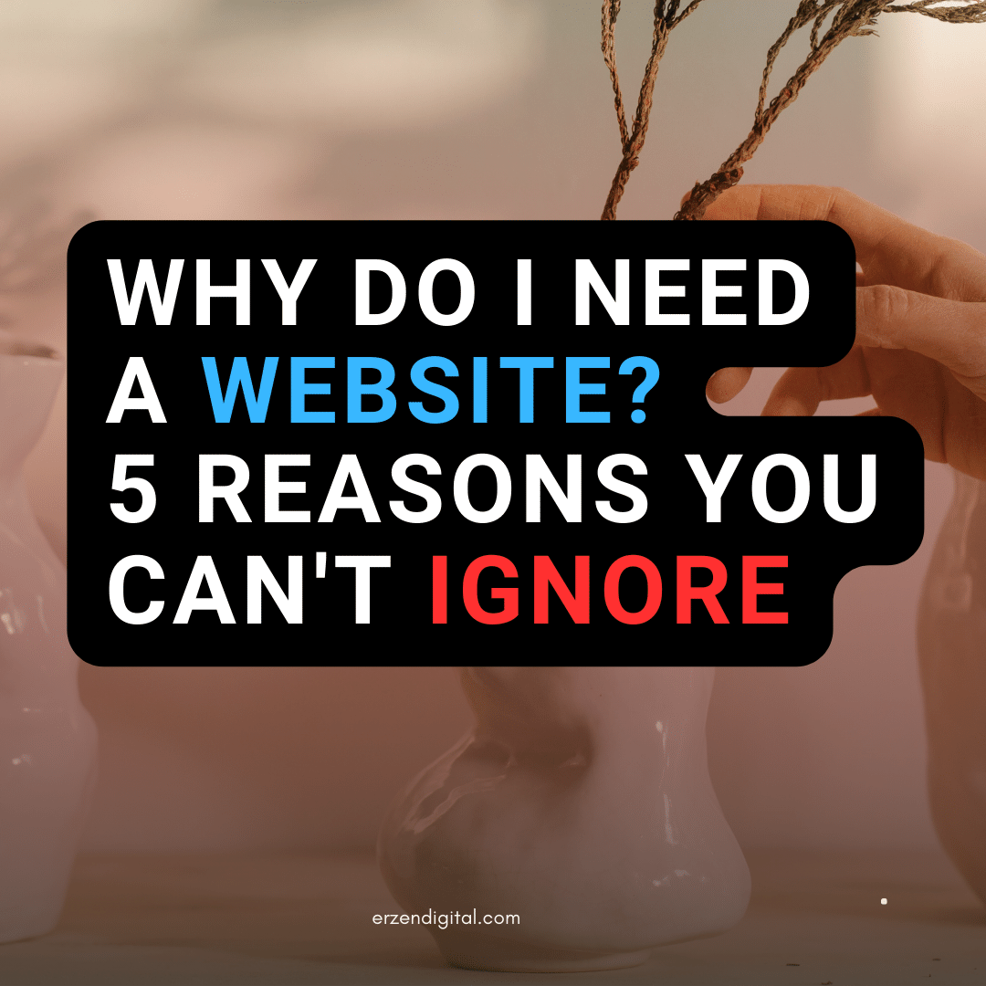 Why Do I Need a Website? 5 Reasons You Can’t Ignore